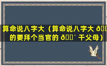 算命说八字大（算命说八字大 🐡 的要拜个当官的 🌴 干父母）